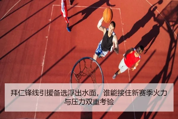 拜仁锋线引援备选浮出水面，谁能接住新赛季火力与压力双重考验